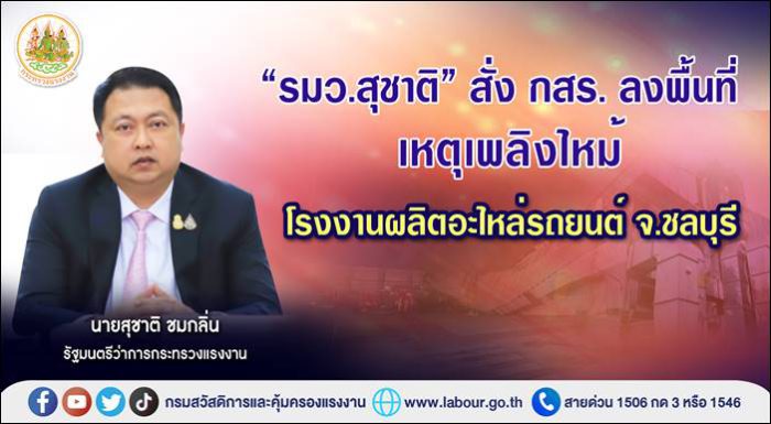 รมว.สุชาติ สั่งกรมสวัสดิการและคุ้มครองแรงงาน (กสร.) ลงพื้นที่ตรวจสอบสาเหตุเพลิงไหม้โรงงานผลิตอะไหล่รถยนต์ จ.ชลบุรี   