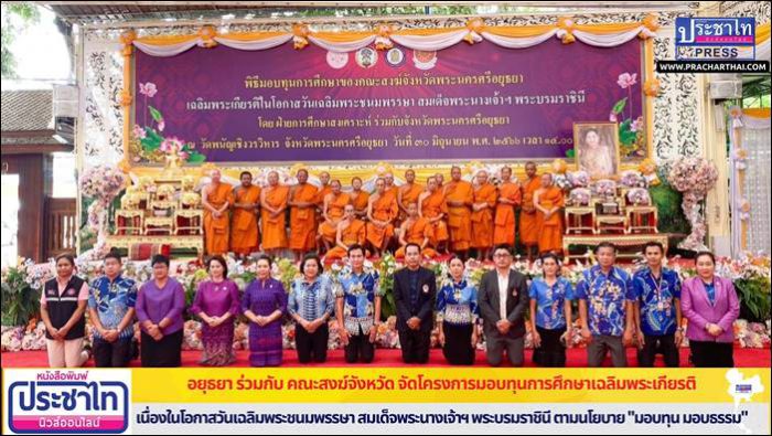 จ.พระนครศรีอยุธยา ร่วมกับ คณะสงฆ์จังหวัด จัดโครงการมอบทุนการศึกษาเฉลิมพระเกียรติ เนื่องในโอกาสวันเฉลิมพระชนมพรรษา สมเด็จพระนางเจ้าฯ พระบรมราชินี  ตามนโยบาย "มอบทุน มอบธรรม"